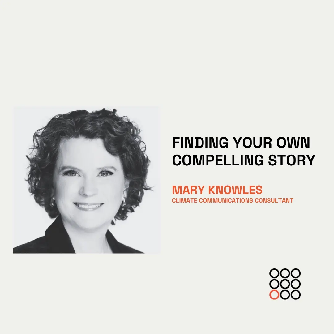 Finding your own compelling story and telling it well with Mary Knowles, climate communications consultant and former television producer.
