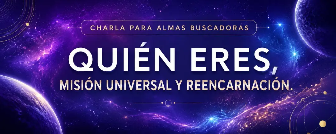 CHARLA SOBRE: ESENCIA, MISIÓN UNIVERSAL, REENCARNACIÓN