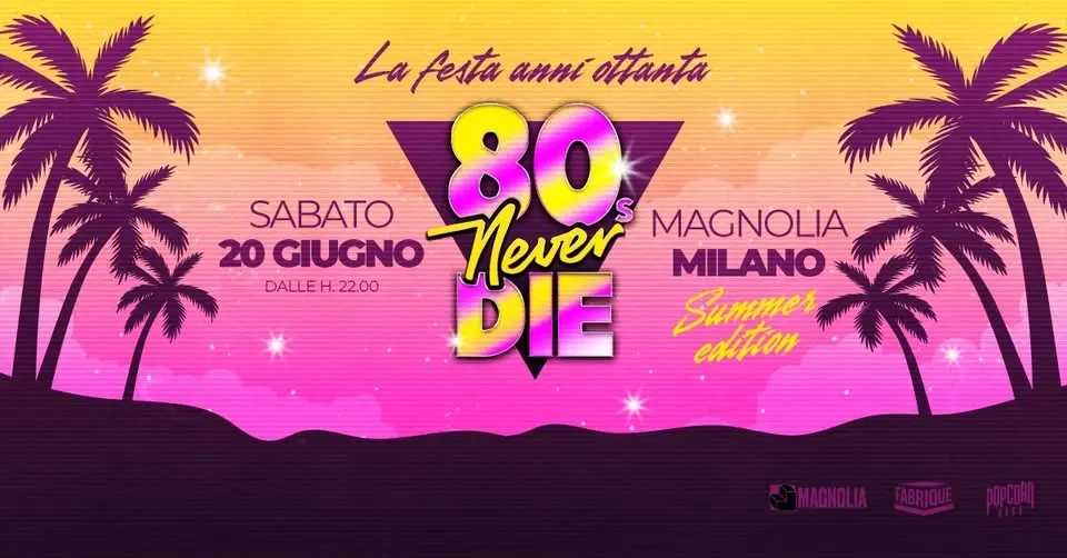 80s Never Die ★ La Festa anni '80 ★ Milano • Magnolia