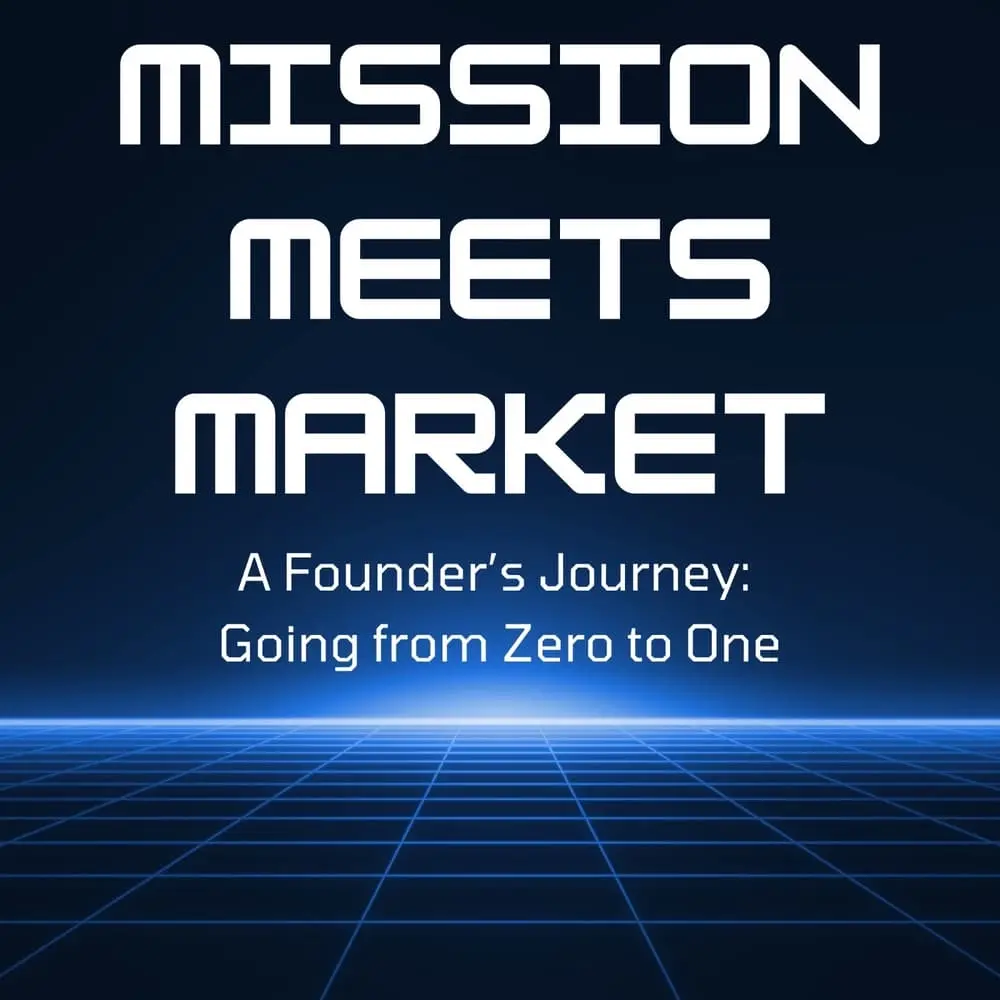 Mission Meets Market: A Founder’s Journey From Zero To One