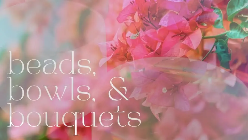 Beads, Bowls, and Bouquets