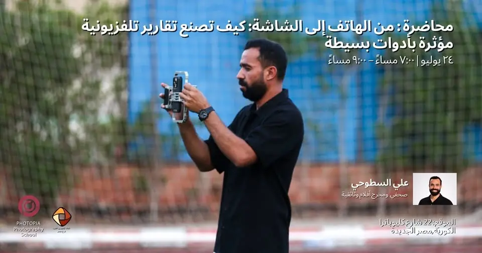 محاضرة: من الهاتف الي الشاشة: كيف تصنع تقارير تلفزيونية مؤثرة بأدوات بسيطة مع علي السطوحي