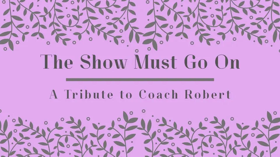 The Show Must Go On: a Tribute to Coach Robert