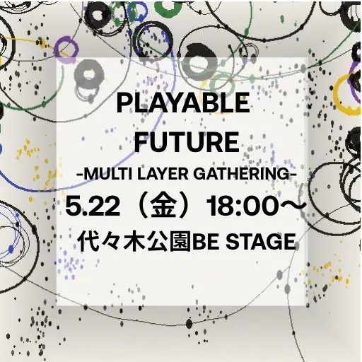 PLAYABLE FUTURE 交流会── 渋谷で遊び続けたい人へ