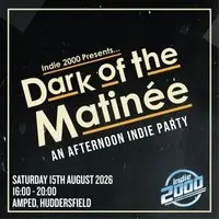 00s Indie Afternoon Party - Dark Of The Matinée (Huddersfield)