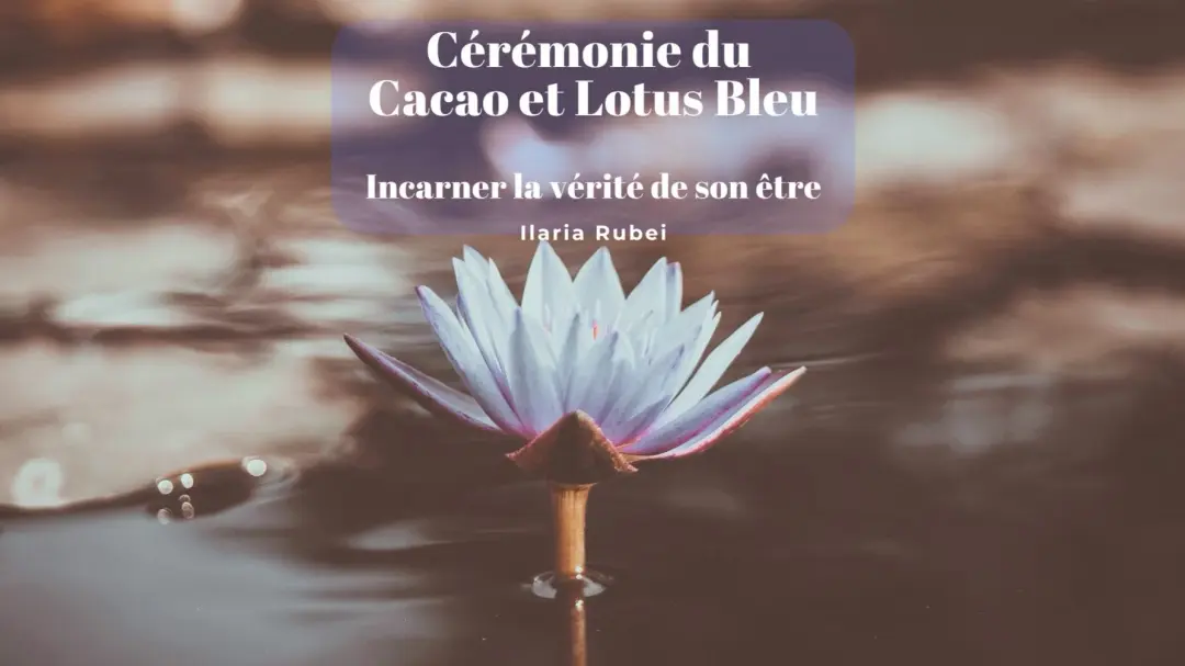 Cérémonie du Cacao et Lotus bleu. Incarner la vérité de son être.