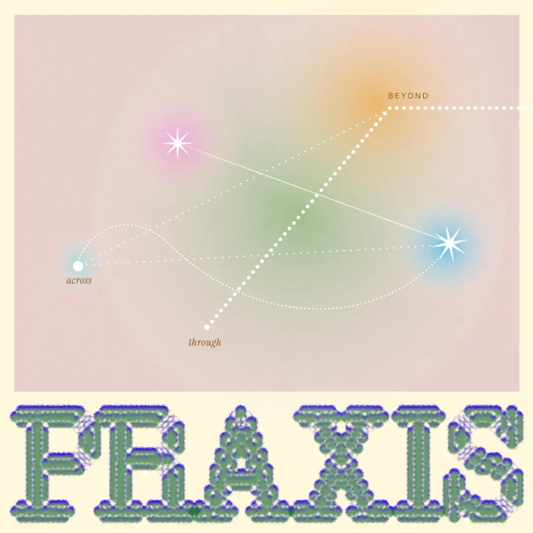 PRAXIS: across, through and beyond