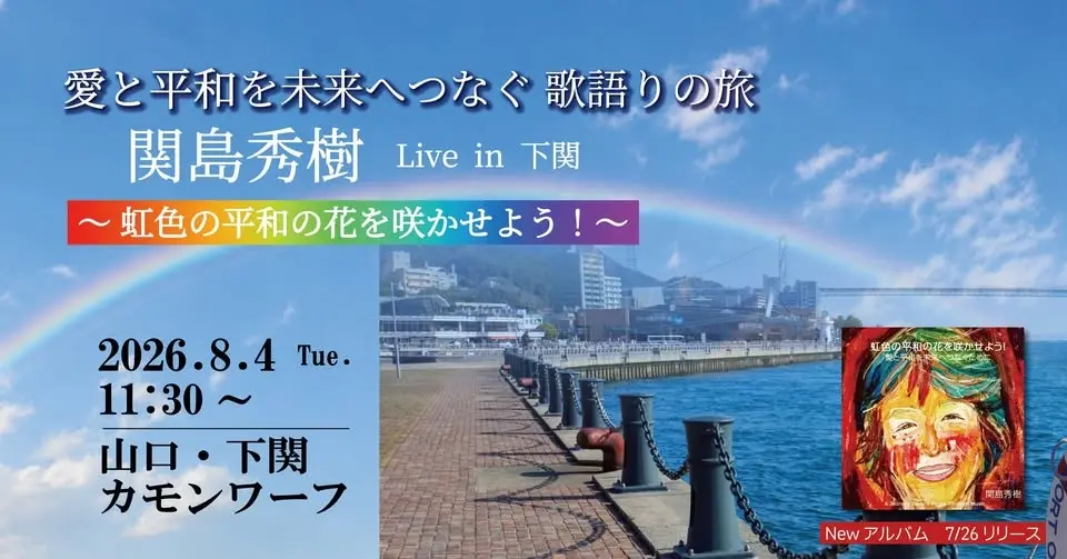 山口・下関【カモンワーフ】🌈 関島秀樹 愛と平和を未来へつなぐコンサート ~虹色の平和の花を咲かせよう~