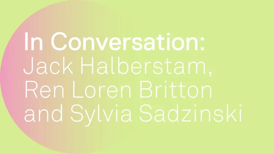 IN CONVERSATION: Jack Halberstam, Ren Loren Britton and Sylvia Sadzinski